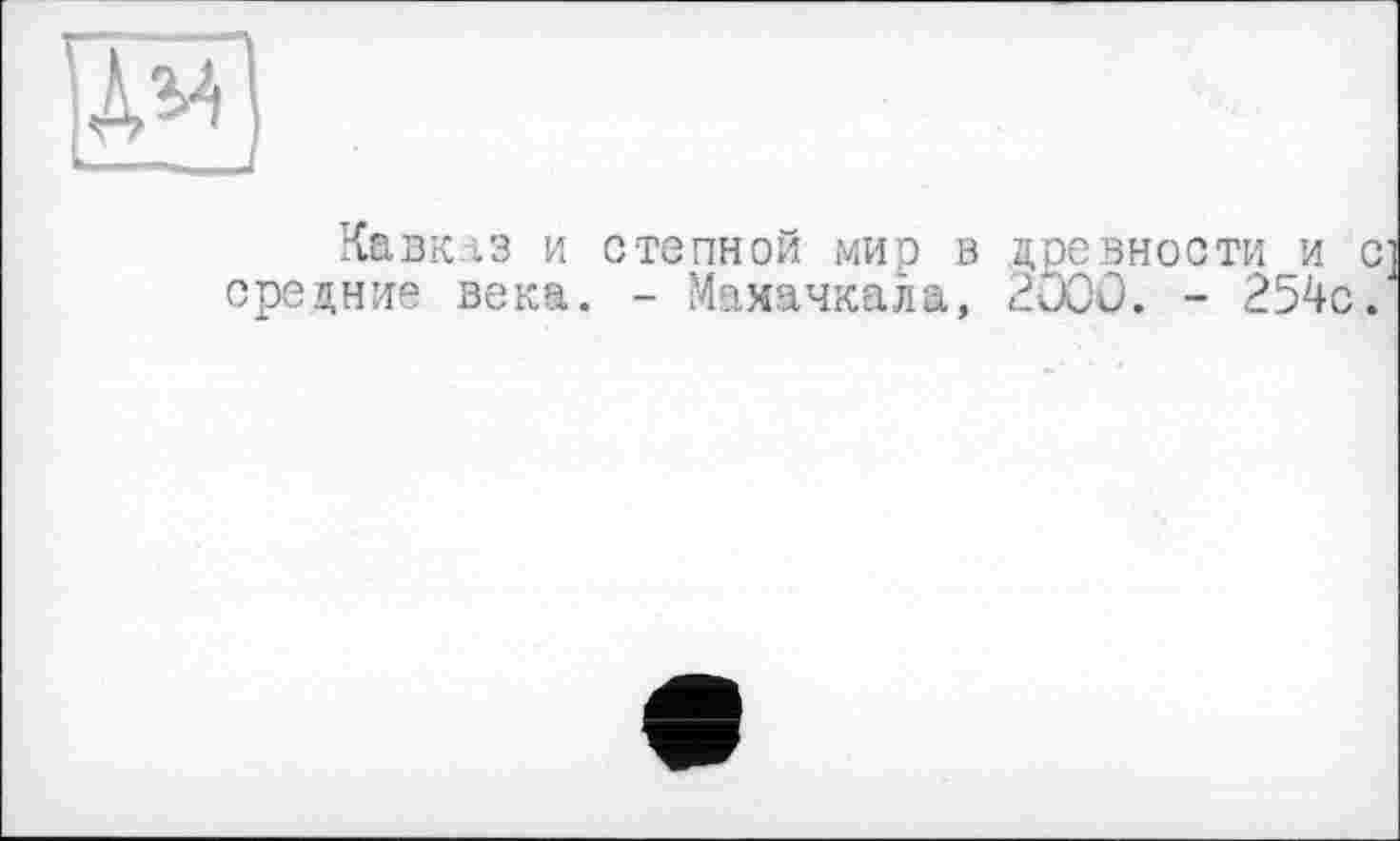 ﻿Кавказ и средние века
степной мир в
- Махачкала,
древности и с 2000. - 254с.